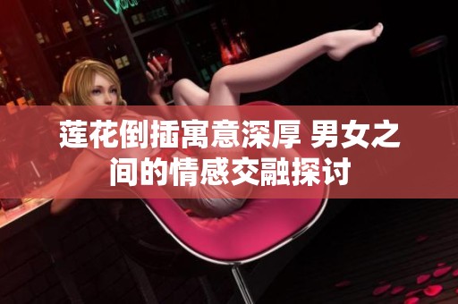 莲花倒插寓意深厚 男女之间的情感交融探讨