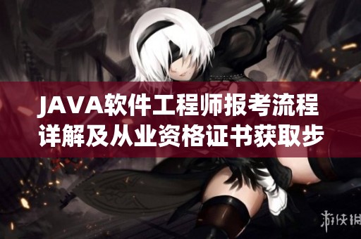 JAVA软件工程师报考流程详解及从业资格证书获取步骤介绍