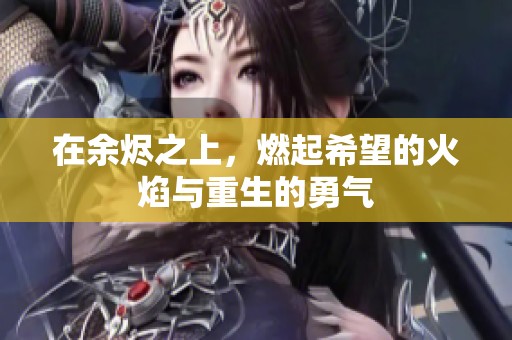 在余烬之上，燃起希望的火焰与重生的勇气