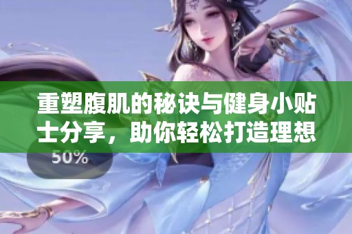 重塑腹肌的秘诀与健身小贴士分享，助你轻松打造理想身材
