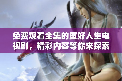 免费观看全集的蛮好人生电视剧，精彩内容等你来探索！