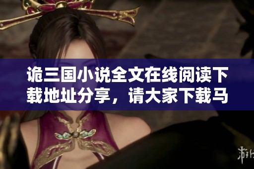 诡三国小说全文在线阅读下载地址分享，请大家下载马月猴年的作品！