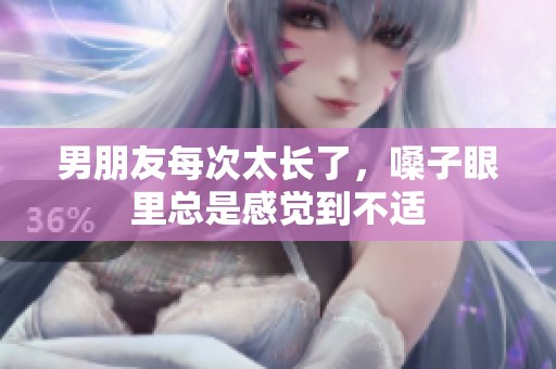 男朋友每次太长了，嗓子眼里总是感觉到不适
