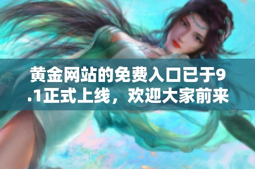 黄金网站的免费入口已于9.1正式上线，欢迎大家前来体验与探索
