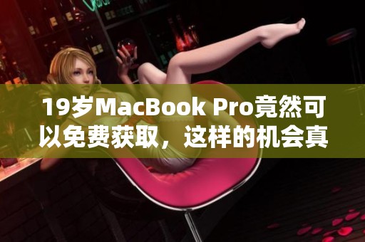 19岁MacBook Pro竟然可以免费获取，这样的机会真是难得！