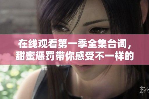 在线观看第一季全集台词，甜蜜惩罚带你感受不一样的爱情故事