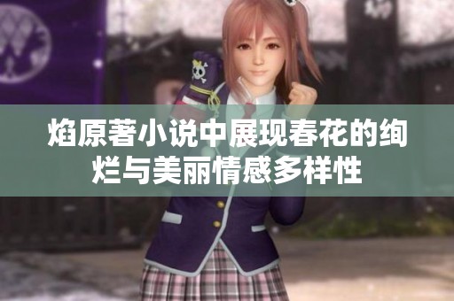 焰原著小说中展现春花的绚烂与美丽情感多样性