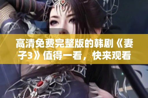 高清免费完整版的韩剧《妻子3》值得一看，快来观看吧
