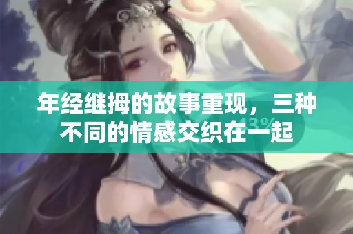 年经继拇的故事重现，三种不同的情感交织在一起