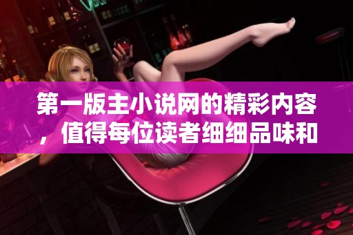 第一版主小说网的精彩内容，值得每位读者细细品味和探索