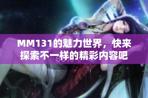 MM131的魅力世界，快来探索不一样的精彩内容吧