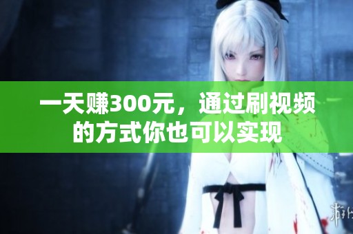 一天赚300元，通过刷视频的方式你也可以实现