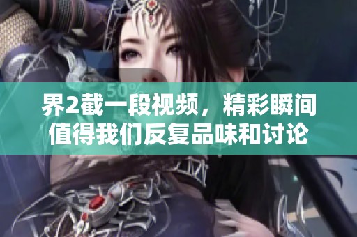 界2截一段视频，精彩瞬间值得我们反复品味和讨论