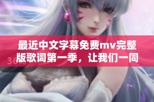最近中文字幕免费mv完整版歌词第一季，让我们一同欣赏精彩的音乐之旅