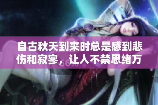 自古秋天到来时总是感到悲伤和寂寥，让人不禁思绪万千