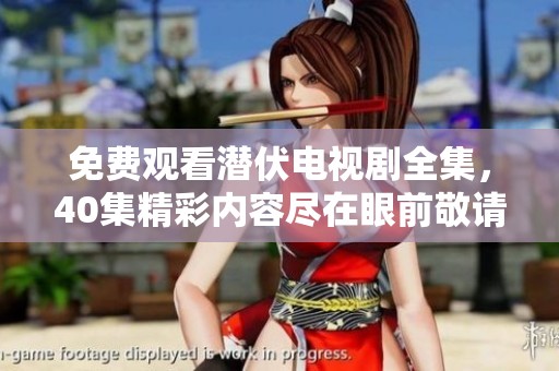 免费观看潜伏电视剧全集，40集精彩内容尽在眼前敬请观看