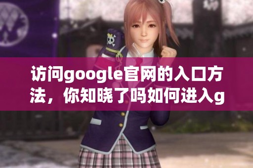 访问google官网的入口方法，你知晓了吗如何进入google官网的正确路径