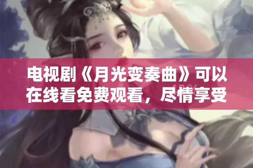 电视剧《月光变奏曲》可以在线看免费观看，尽情享受精彩剧情与音乐魅力！