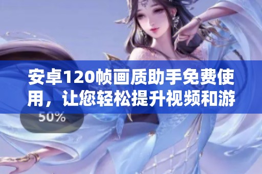 安卓120帧画质助手免费使用，让您轻松提升视频和游戏体验