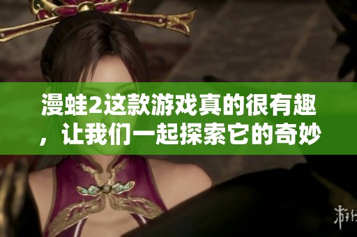 漫蛙2这款游戏真的很有趣，让我们一起探索它的奇妙世界吧