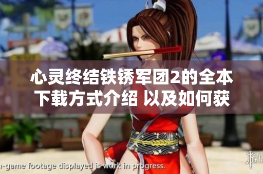 心灵终结铁锈军团2的全本下载方式介绍 以及如何获取全文内容的方法
