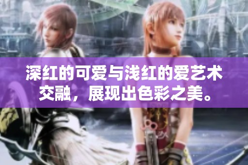 深红的可爱与浅红的爱艺术交融，展现出色彩之美。