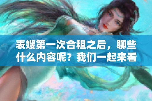 表嫂第一次合租之后，聊些什么内容呢？我们一起来看看她的聊天经历吧。