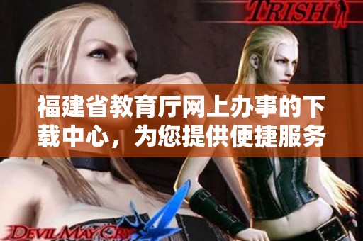 福建省教育厅网上办事的下载中心，为您提供便捷服务体验
