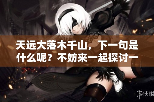 天远大落木千山，下一句是什么呢？不妨来一起探讨一下。