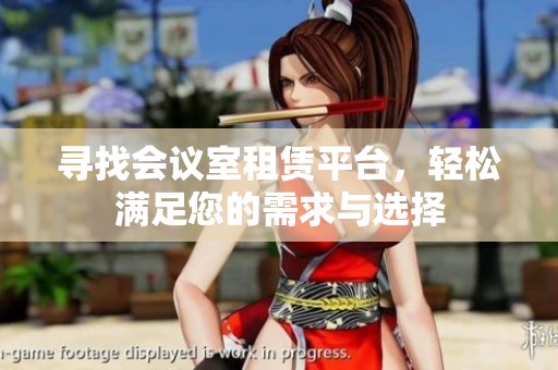 寻找会议室租赁平台，轻松满足您的需求与选择