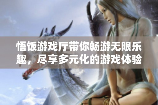 悟饭游戏厅带你畅游无限乐趣，尽享多元化的游戏体验！