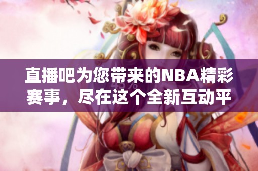 直播吧为您带来的NBA精彩赛事，尽在这个全新互动平台上！