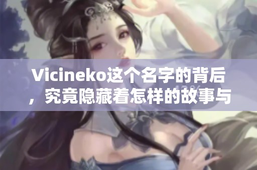 Vicineko这个名字的背后，究竟隐藏着怎样的故事与秘密呢