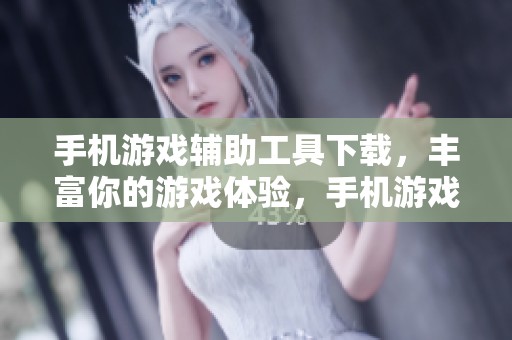手机游戏辅助工具下载，丰富你的游戏体验，手机游戏辅助软件下载尽在这里