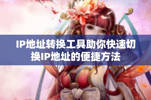 IP地址转换工具助你快速切换IP地址的便捷方法