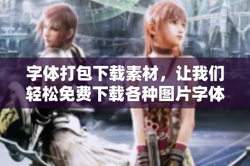 字体打包下载素材，让我们轻松免费下载各种图片字体打包下载资源