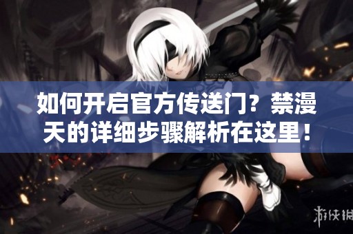 如何开启官方传送门？禁漫天的详细步骤解析在这里！