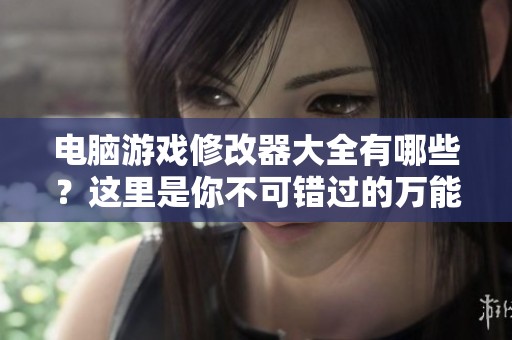 电脑游戏修改器大全有哪些？这里是你不可错过的万能游戏修改器下载！