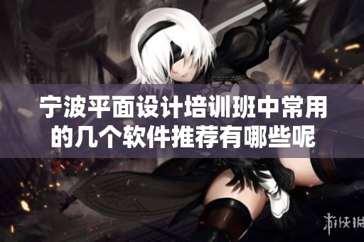 宁波平面设计培训班中常用的几个软件推荐有哪些呢