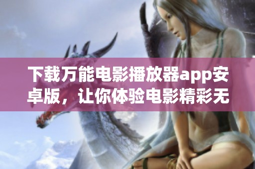 下载万能电影播放器app安卓版，让你体验电影精彩无限！