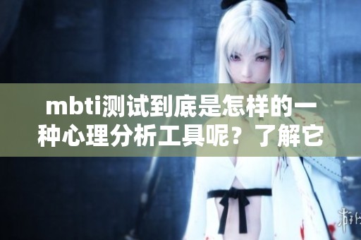 mbti测试到底是怎样的一种心理分析工具呢？了解它的奥秘与魅力所在。
