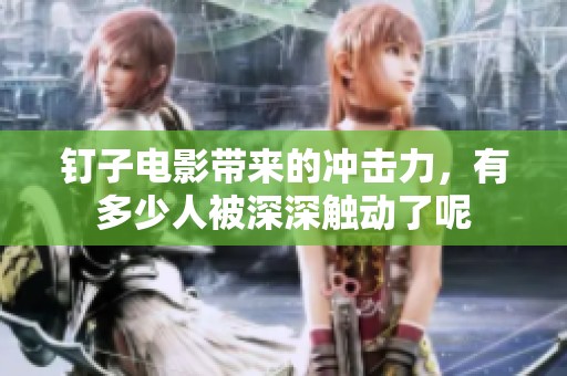 钉子电影带来的冲击力，有多少人被深深触动了呢