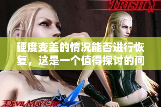 硬度变差的情况能否进行恢复，这是一个值得探讨的问题。