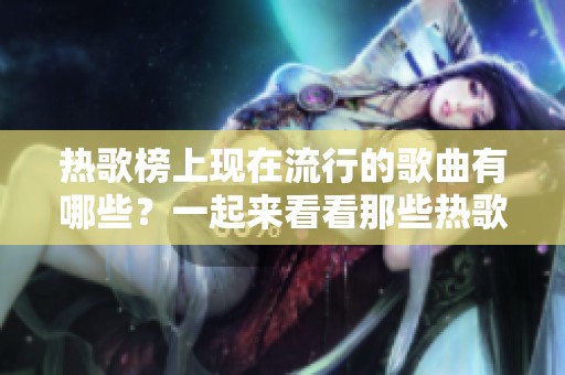热歌榜上现在流行的歌曲有哪些？一起来看看那些热歌吧！