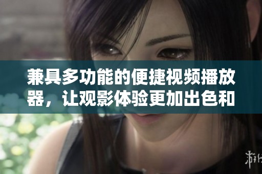 兼具多功能的便捷视频播放器，让观影体验更加出色和丰富多彩