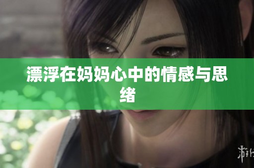 漂浮在妈妈心中的情感与思绪