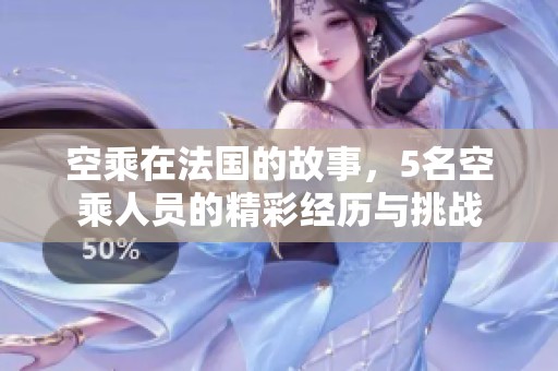 空乘在法国的故事，5名空乘人员的精彩经历与挑战