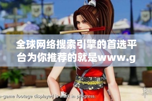 全球网络搜索引擎的首选平台为你推荐的就是www.google.com。