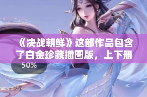 《决战朝鲜》这部作品包含了白金珍藏插图版，上下册精彩内容等你来探索