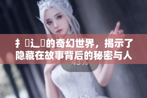 扌臿辶畐的奇幻世界，揭示了隐藏在故事背后的秘密与人生哲理